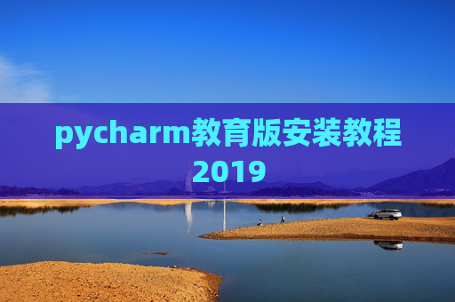 pycharm教育版安装教程2019 pycharm教育版安装教程2019